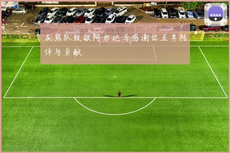 灰熊队致敬阿尔达马感谢你五年陪伴与贡献