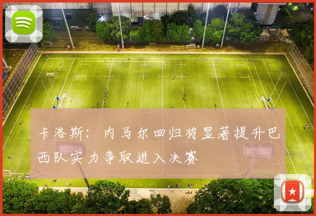 卡洛斯：内马尔回归将显著提升巴西队实力争取进入决赛