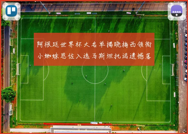 阿根廷世界杯大名单揭晓梅西领衔小蜘蛛恩佐入选马斯坦托诺遗憾落选