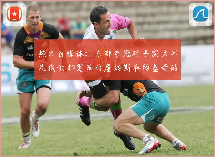 热火自媒体：东部夺冠对手实力不足我们却需面对詹姆斯和约基奇的挑战