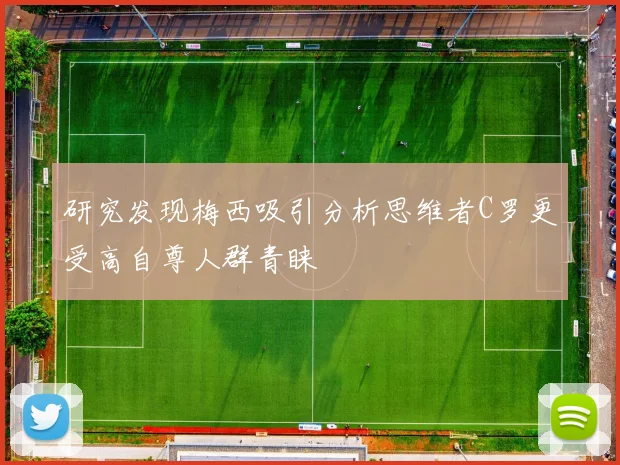 研究发现梅西吸引分析思维者C罗更受高自尊人群青睐