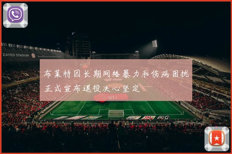 布莱特因长期网络暴力和伤病困扰正式宣布退役决心坚定