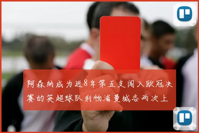 阿森纳成为近8年第五支闯入欧冠决赛的英超球队利物浦曼城各两次上演辉煌